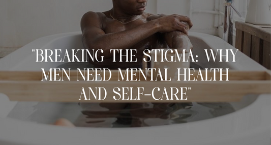 "Breaking the Stigma: Why Men Need Mental Health and Self-Care"